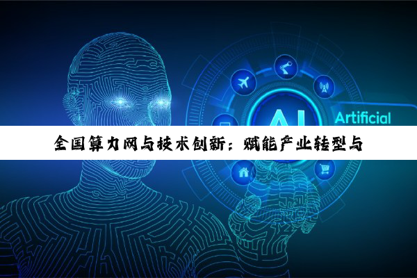 全国算力网与技术创新：赋能产业转型与应急管理的深度实践案例集