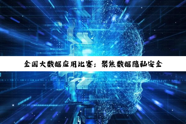 全国大数据应用比赛：聚焦数据隐私安全、AI融合与可持续发展新热点
