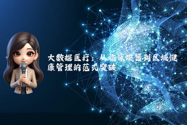 大数据医疗:从临床决策到区域健康管理的范式突破