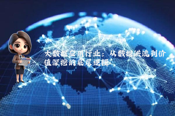 大数据应用行业：从数据洪流到价值深挖的底层逻辑