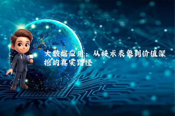 大数据应用：从技术表象到价值深挖的真实路径