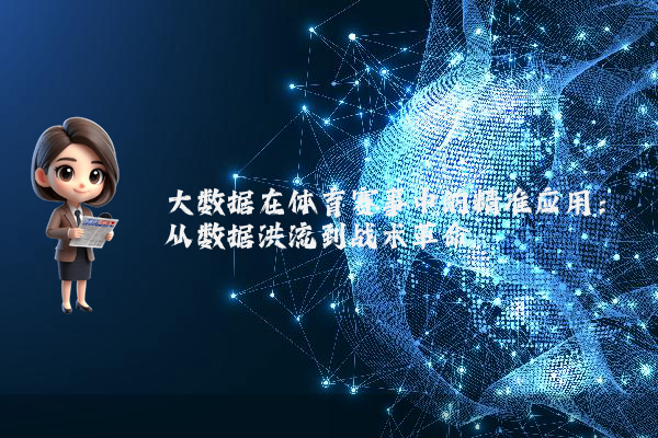 大数据在体育赛事中的精准应用：从数据洪流到战术革命