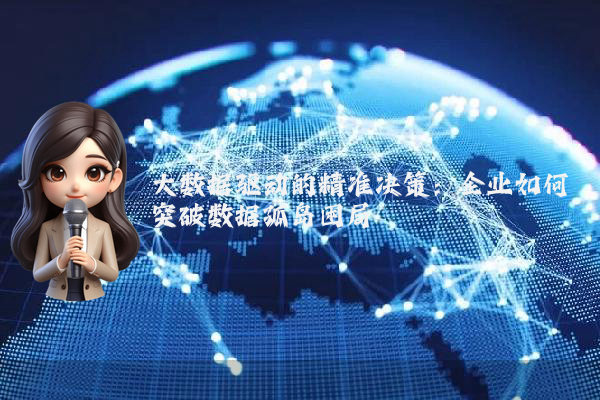 大数据驱动的精准决策：企业如何突破数据孤岛困局